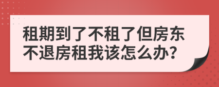 租期到了不租了但房東不退房租我該怎么辦？