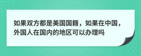 如果雙方都是美國國籍，如果在中國，外國人在國內(nèi)的地區(qū)可以辦理嗎
