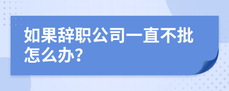 如果辭職公司一直不批怎么辦？