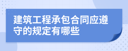 建筑工程承包合同應(yīng)遵守的規(guī)定有哪些