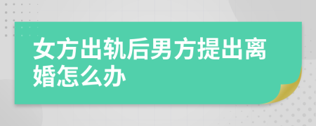 女方出軌后男方提出離婚怎么辦