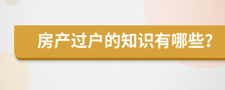 房產(chǎn)過戶的知識有哪些？