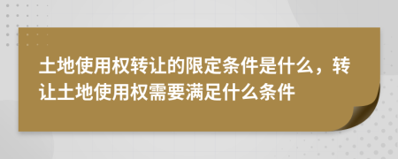 土地使用權轉讓的限定條件是什么，轉讓土地使用權需要滿足什么條件