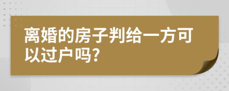 離婚的房子判給一方可以過(guò)戶嗎?
