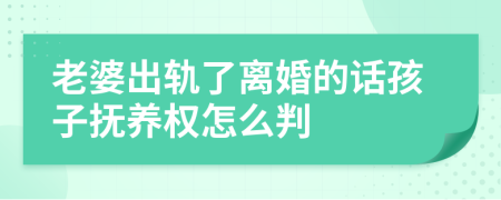 老婆出軌了離婚的話孩子撫養(yǎng)權(quán)怎么判