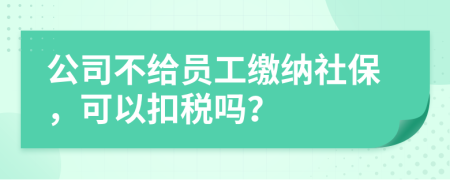 公司不給員工繳納社保，可以扣稅嗎？