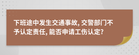 下班途中發(fā)生交通事故, 交警部門不予認(rèn)定責(zé)任, 能否申請工傷認(rèn)定?