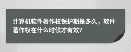 計(jì)算機(jī)軟件著作權(quán)保護(hù)期是多久，軟件著作權(quán)在什么時(shí)候才有效？