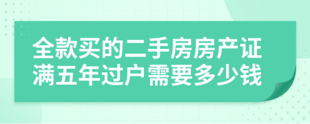 全款買的二手房房產(chǎn)證滿五年過戶需要多少錢