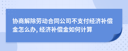 協(xié)商解除勞動(dòng)合同公司不支付經(jīng)濟(jì)補(bǔ)償金怎么辦, 經(jīng)濟(jì)補(bǔ)償金如何計(jì)算