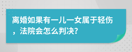 離婚如果有一兒一女屬于輕傷，法院會怎么判決？