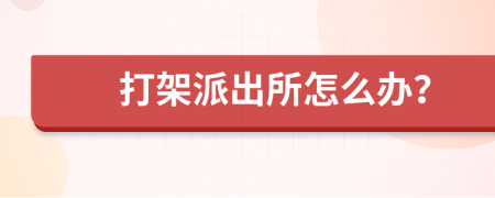 打架派出所怎么辦？