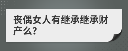喪偶女人有繼承繼承財(cái)產(chǎn)么？