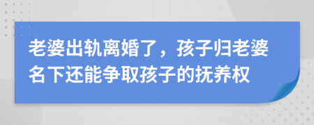 老婆出軌離婚了，孩子歸老婆名下還能爭(zhēng)取孩子的撫養(yǎng)權(quán)