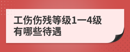 工傷傷殘等級1一4級有哪些待遇