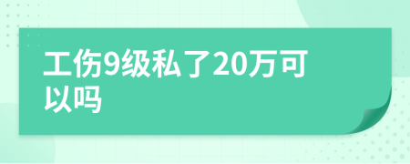 工傷9級私了20萬可以嗎