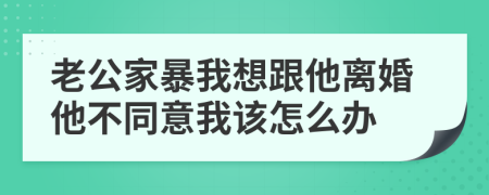 老公家暴我想跟他離婚他不同意我該怎么辦