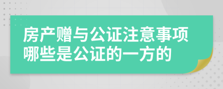 房產(chǎn)贈與公證注意事項哪些是公證的一方的