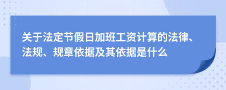 關(guān)于法定節(jié)假日加班工資計(jì)算的法律、法規(guī)、規(guī)章依據(jù)及其依據(jù)是什么