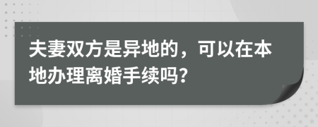 夫妻雙方是異地的，可以在本地辦理離婚手續(xù)嗎？