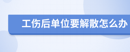 工傷后單位要解散怎么辦
