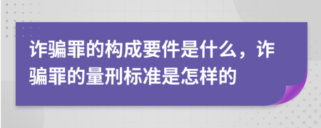 詐騙罪的構成要件是什么，詐騙罪的量刑標準是怎樣的