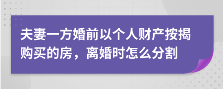 夫妻一方婚前以個(gè)人財(cái)產(chǎn)按揭購(gòu)買的房，離婚時(shí)怎么分割