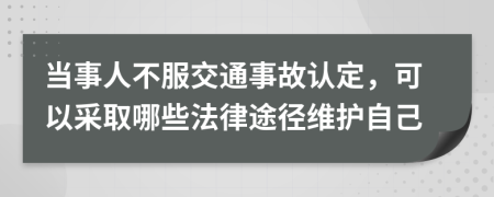 當(dāng)事人不服交通事故認(rèn)定，可以采取哪些法律途徑維護(hù)自己