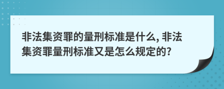 非法集資罪的量刑標(biāo)準(zhǔn)是什么, 非法集資罪量刑標(biāo)準(zhǔn)又是怎么規(guī)定的?