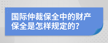 國(guó)際仲裁保全中的財(cái)產(chǎn)保全是怎樣規(guī)定的？