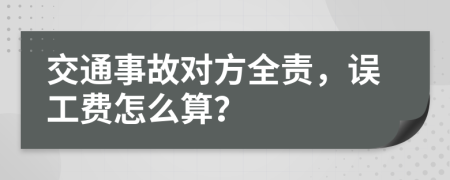 交通事故對方全責，誤工費怎么算？