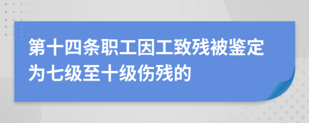 第十四條職工因工致殘被鑒定為七級(jí)至十級(jí)傷殘的
