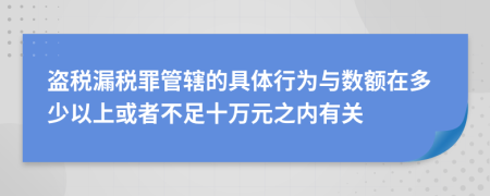 盜稅漏稅罪管轄的具體行為與數(shù)額在多少以上或者不足十萬元之內(nèi)有關(guān)