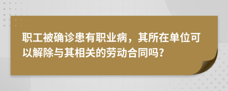 職工被確診患有職業(yè)病，其所在單位可以解除與其相關(guān)的勞動(dòng)合同嗎？
