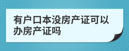 有戶口本沒房產證可以辦房產證嗎