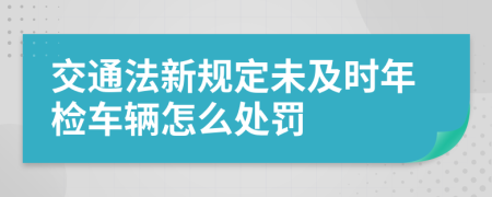 交通法新規(guī)定未及時年檢車輛怎么處罰