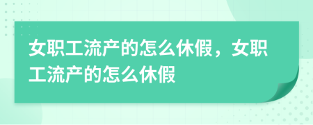 女職工流產(chǎn)的怎么休假，女職工流產(chǎn)的怎么休假