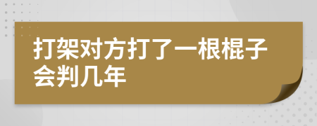 打架對方打了一根棍子會判幾年