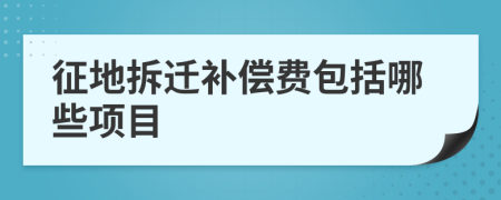 征地拆遷補(bǔ)償費(fèi)包括哪些項(xiàng)目