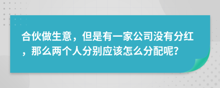 合伙做生意，但是有一家公司沒有分紅，那么兩個人分別應(yīng)該怎么分配呢？