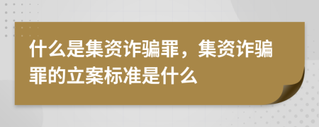 什么是集資詐騙罪，集資詐騙罪的立案標(biāo)準(zhǔn)是什么