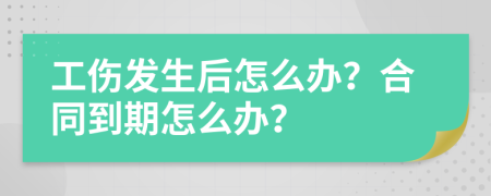 工傷發(fā)生后怎么辦？合同到期怎么辦？