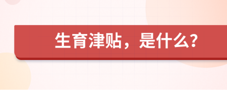生育津貼，是什么？