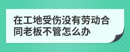 在工地受傷沒有勞動(dòng)合同老板不管怎么辦