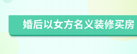 婚后以女方名義裝修買房