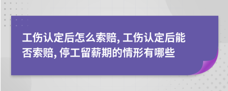 工傷認(rèn)定后怎么索賠, 工傷認(rèn)定后能否索賠, 停工留薪期的情形有哪些