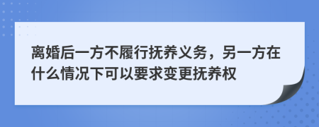 離婚后一方不履行撫養(yǎng)義務，另一方在什么情況下可以要求變更撫養(yǎng)權(quán)