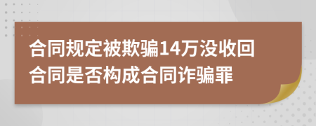 合同規(guī)定被欺騙14萬沒收回合同是否構(gòu)成合同詐騙罪