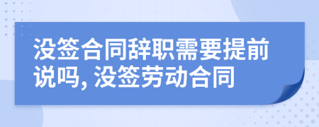 沒簽合同辭職需要提前說嗎, 沒簽勞動(dòng)合同