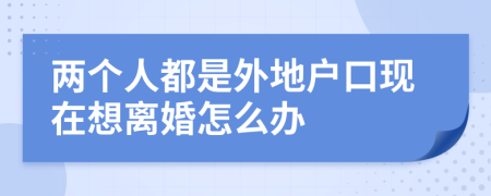 兩個人都是外地戶口現(xiàn)在想離婚怎么辦